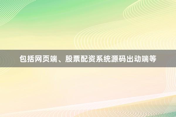 包括网页端、股票配资系统源码出动端等