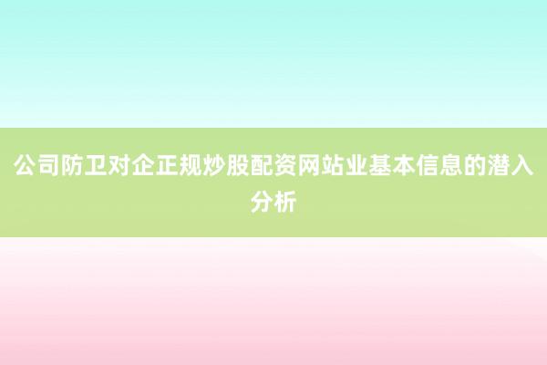 公司防卫对企正规炒股配资网站业基本信息的潜入分析