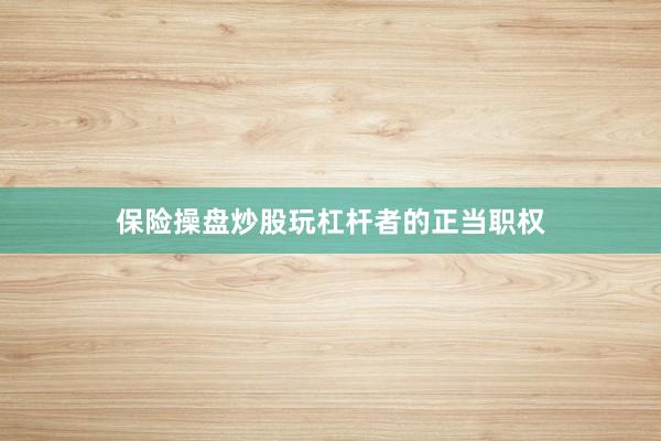保险操盘炒股玩杠杆者的正当职权