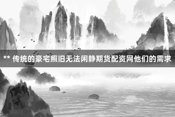 ** 传统的豪宅照旧无法闲静期货配资网他们的需求