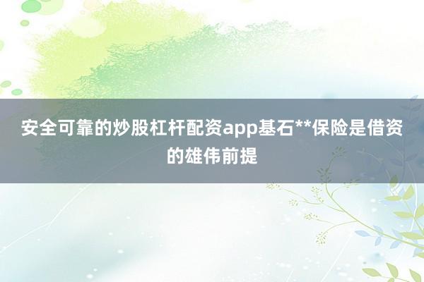 安全可靠的炒股杠杆配资app基石**保险是借资的雄伟前提