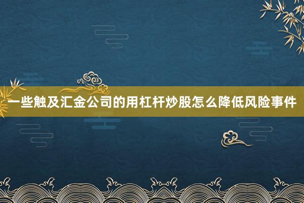 一些触及汇金公司的用杠杆炒股怎么降低风险事件