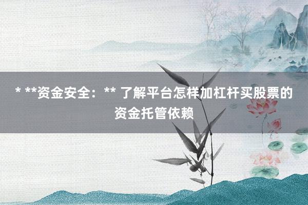 * **资金安全：** 了解平台怎样加杠杆买股票的资金托管依赖