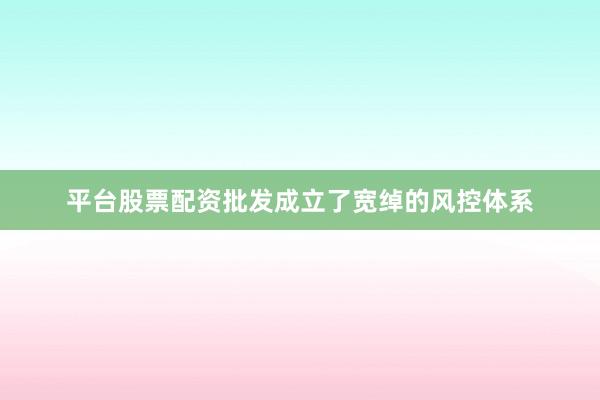 平台股票配资批发成立了宽绰的风控体系
