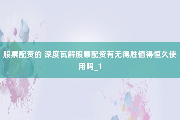 股票配资的 深度瓦解股票配资有无得胜值得恒久使用吗_1