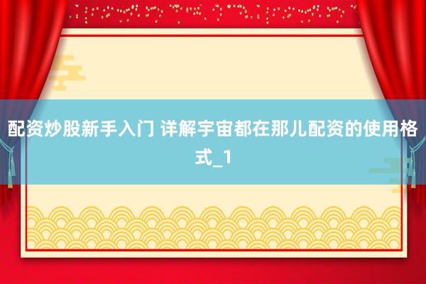 配资炒股新手入门 详解宇宙都在那儿配资的使用格式_1