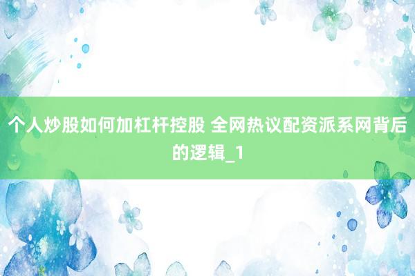 个人炒股如何加杠杆控股 全网热议配资派系网背后的逻辑_1