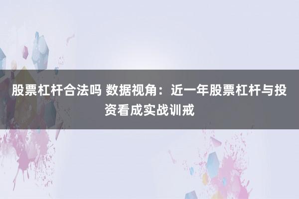 股票杠杆合法吗 数据视角：近一年股票杠杆与投资看成实战训戒