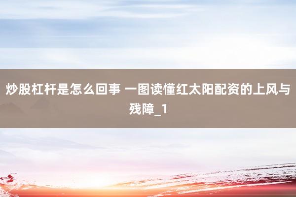 炒股杠杆是怎么回事 一图读懂红太阳配资的上风与残障_1