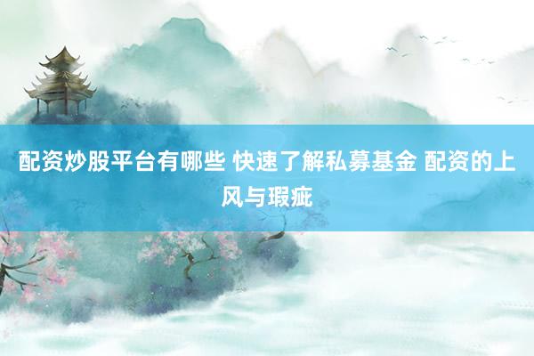 配资炒股平台有哪些 快速了解私募基金 配资的上风与瑕疵